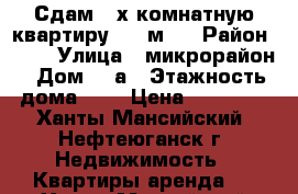 Сдам 4-х комнатную квартиру  86 м2  › Район ­ 2  › Улица ­ микрорайон › Дом ­ 1а › Этажность дома ­ 5 › Цена ­ 35 000 - Ханты-Мансийский, Нефтеюганск г. Недвижимость » Квартиры аренда   . Ханты-Мансийский,Нефтеюганск г.